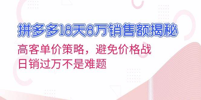 （13383期）拼多多18天8万销售额揭秘：高客单价策略，避免价格战，日销过万不是难题-立业有术