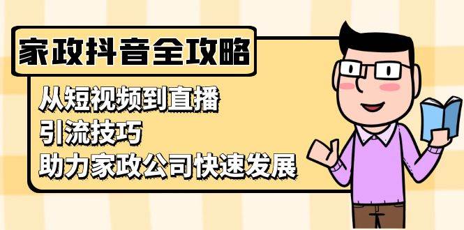 家政抖音运营指南：从短视频到直播，引流技巧，助力家政公司快速发展-立业有术