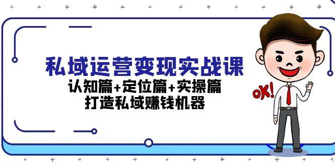 （13387期）私域运营变现实战课：认知篇+定位篇+实操篇，打造私域赚钱机器-立业有术