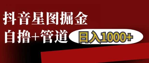 抖音星图掘金自撸，可以管道也可以自营，日入1k【揭秘】-立业有术