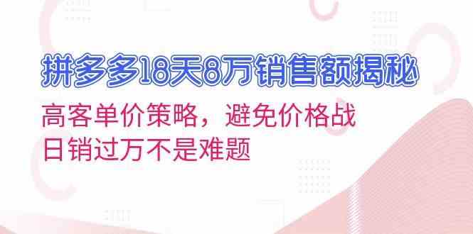 拼多多18天8万销售额揭秘：高客单价策略，避免价格战，日销过万不是难题-立业有术