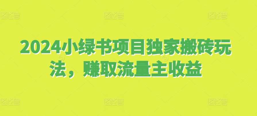 2024小绿书项目独家搬砖玩法，赚取流量主收益-立业有术