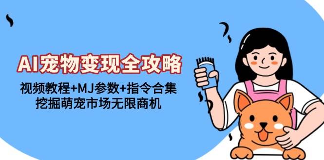 （13395期）AI宠物变现全攻略：视频教程+MJ参数+指令合集，挖掘萌宠市场无限商机-立业有术