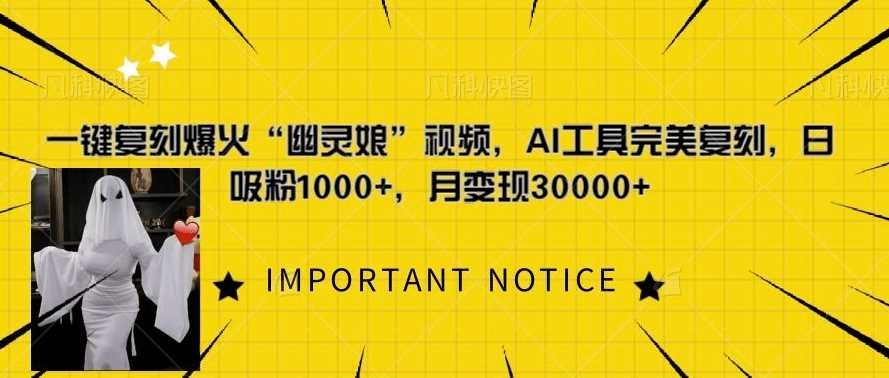 一键复刻爆火“幽灵娘”视频，AI工具完美复刻，日吸粉1000+，月变现过W-立业有术