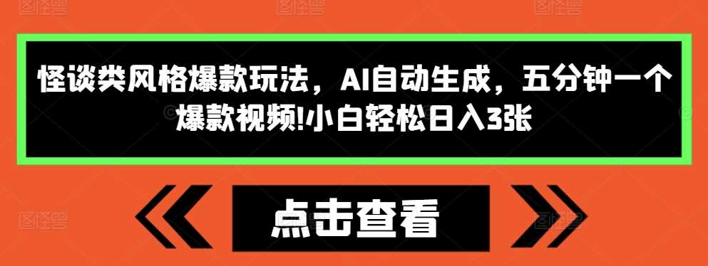 怪谈类风格爆款玩法，AI自动生成，五分钟一个爆款视频，小白轻松日入3张【揭秘】-立业有术