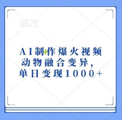 AI制作爆火视频，动物融合变异，单日变现1k-立业有术