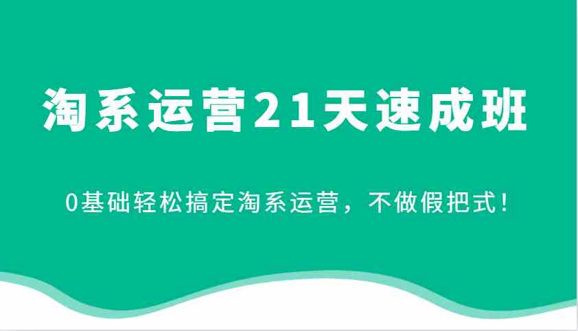 淘系运营21天速成班，0基础轻松搞定淘系运营，不做假把式！-立业有术