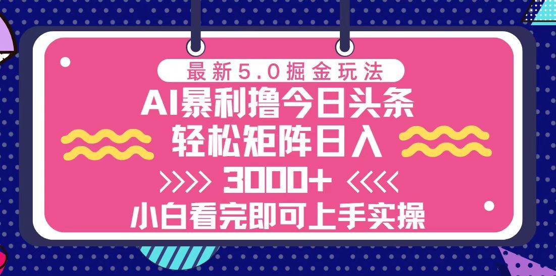 （13398期）今日头条最新5.0掘金玩法，轻松矩阵日入3000+-立业有术