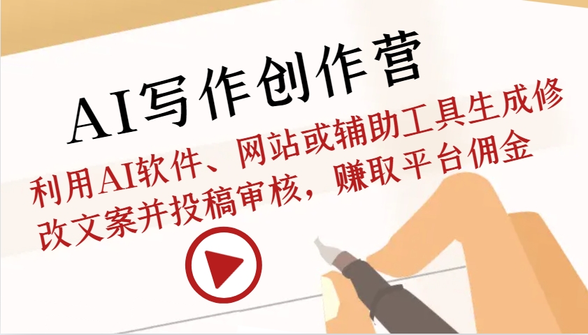 AI写作创作营：利用AI软件、网站或辅助工具生成修改文案并投稿审核，赚取平台佣金-立业有术