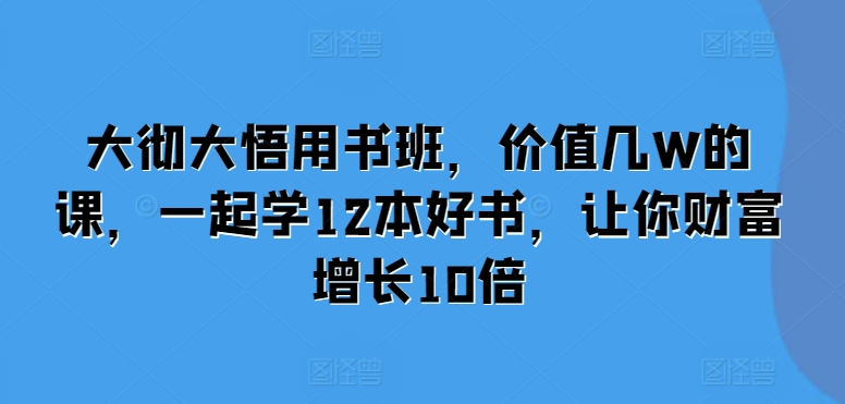 大彻大悟用书班，价值几W的课，一起学12本好书，让你财富增长10倍-立业有术