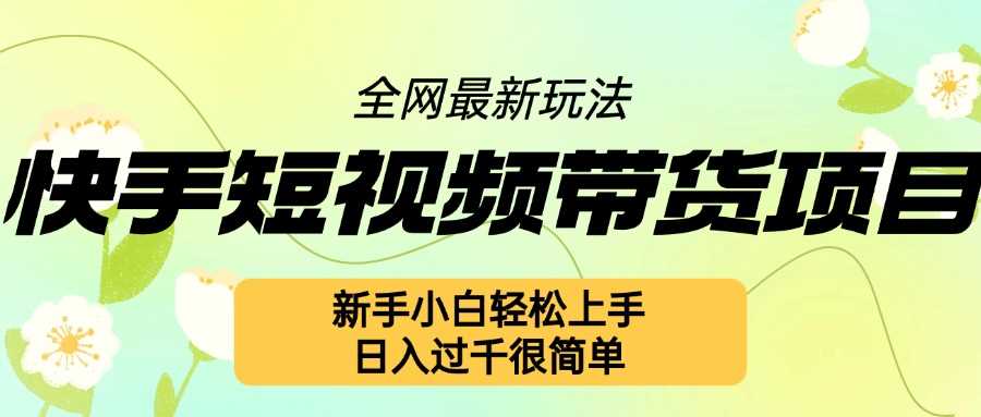 快手短视频带货项目最新玩法，新手小白轻松上手，日入几张很简单【揭秘】-立业有术