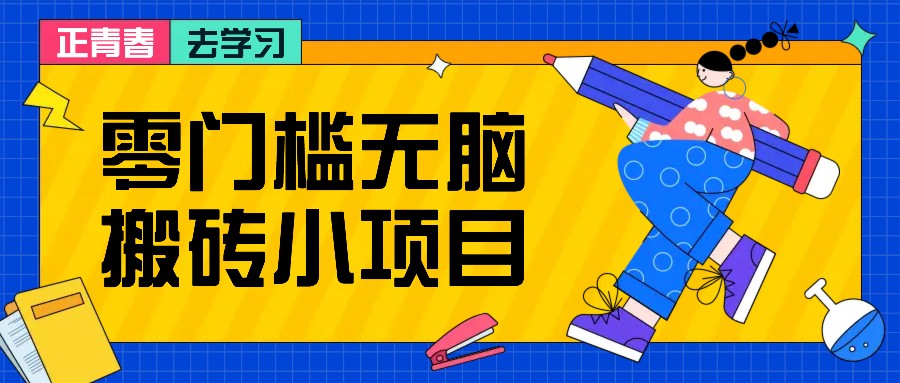 零门槛无脑搬砖小项目，花点时间一个月多收入1-2K，绝对适合新手操作！-立业有术