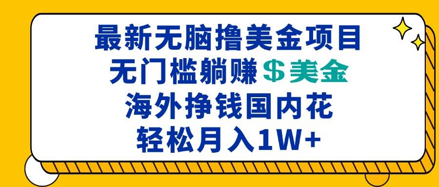 （13411期）最新海外无脑撸美金项目，无门槛躺赚美金，海外挣钱国内花，月入一万加-立业有术
