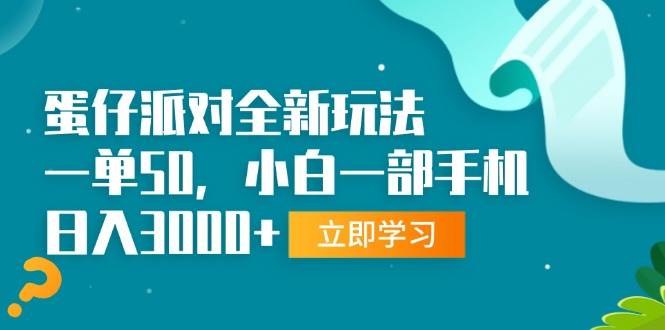 （13408期）蛋仔派对全新玩法，一单50，小白一部手机日入3000+-立业有术