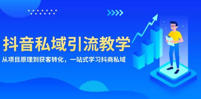 抖音私域引流教学：从项目原理到获客转化，一站式学习抖商私域-立业有术