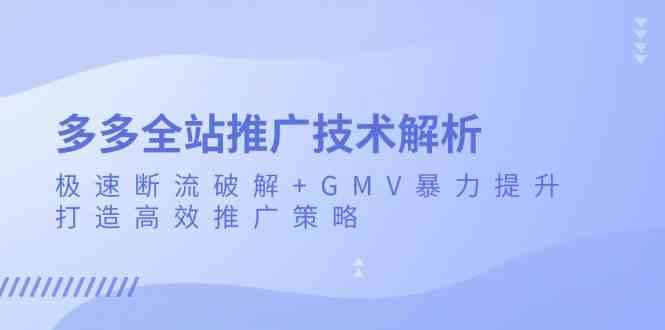 多多全站推广技术解析：极速断流破解+GMV暴力提升，打造高效推广策略-立业有术