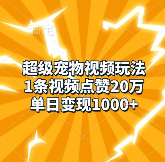 超级宠物视频玩法，1条视频点赞20万，单日变现1k-立业有术