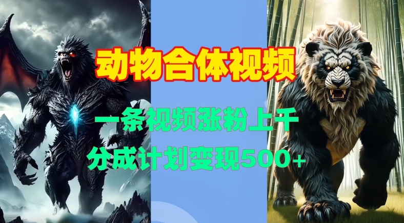 动物合体视频，一条视频涨粉上千，一键生成，分成计划变现5张-立业有术