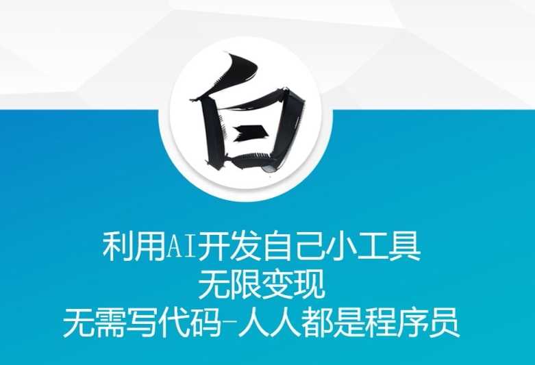 利用AI开发自己小工具 无限变现 无需写代码 人人都是程序员-立业有术