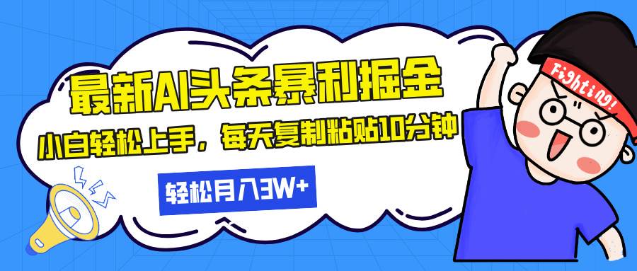（13432期）最新头条暴利掘金，AI辅助，轻松矩阵，每天复制粘贴10分钟，轻松月入30…-立业有术