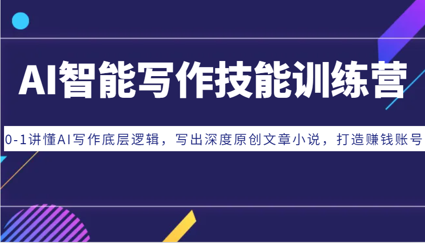 AI智能写作技能训练营：0-1讲懂AI写作底层逻辑，写出深度原创文章小说，打造赚钱账号-立业有术