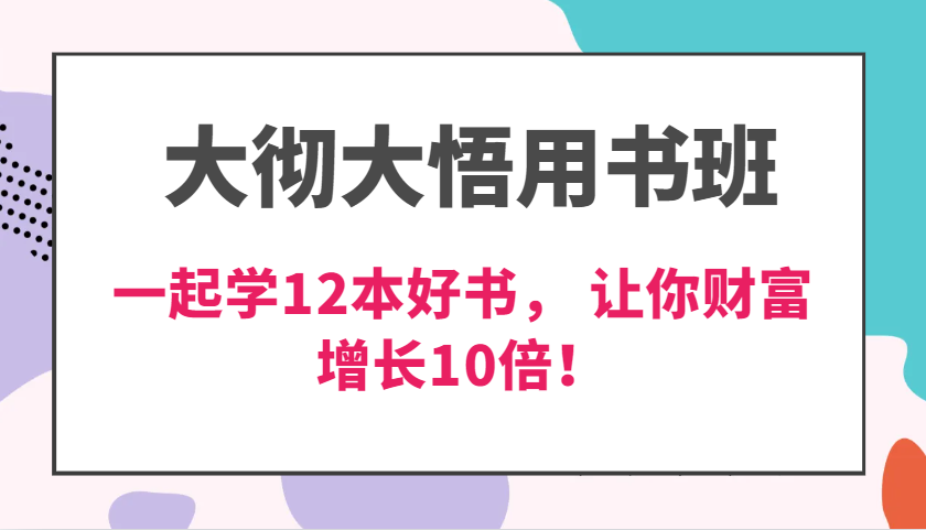 大彻大悟用书班，价值N万的课，一起学12本好书， 交付力创新提高3倍，财富增长10倍！-立业有术
