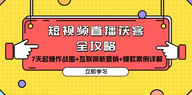 （13439期）短视频直播获客全攻略：7天起爆作战图+互联网新营销+爆款案例详解-立业有术