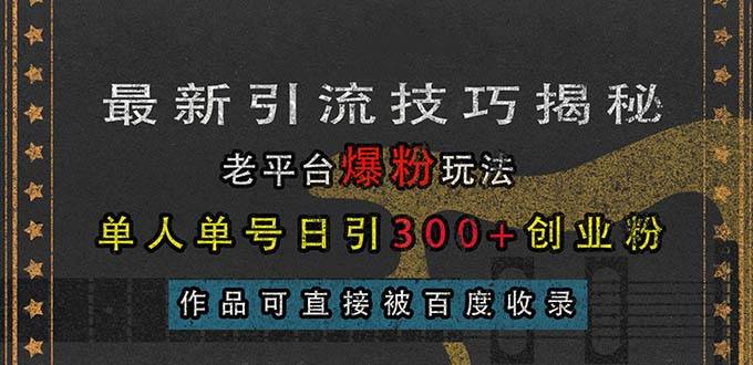 （13445期）最新引流技巧揭秘，老平台爆粉玩法，单人单号日引300+创业粉，作品可直…-立业有术