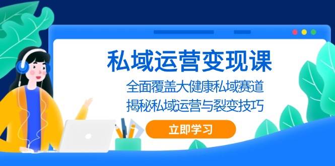 私域运营变现课，全面覆盖大健康私域赛道，揭秘私域 运营与裂变技巧-立业有术