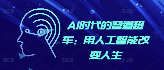 AI时代的弯道超车：用人工智能改变人生-立业有术