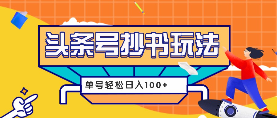 今日头条抄书玩法，用这个方法，单号轻松日入100+（附详细教程及工具）-立业有术