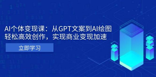 （13447期）AI个体变现课：从GPT文案到AI绘图，轻松高效创作，实现商业变现加速-立业有术