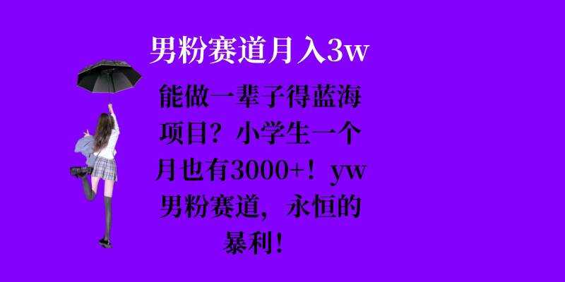能做一辈子的蓝海项目？小学生一个月也有3000+，yw男粉赛道，永恒的暴利-立业有术