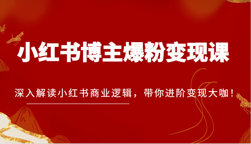 小红书博主爆粉变现课，深入解读小红书商业逻辑，带你进阶变现大咖！-立业有术