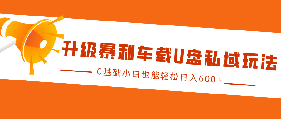 升级暴利车载U盘私域玩法，0基础小白也能轻松日入600+-立业有术