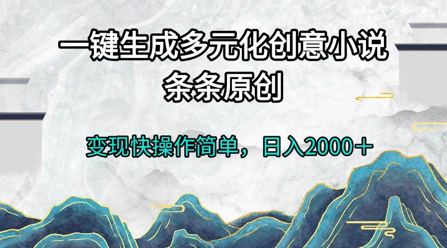 （13458期）一键生成多元化创意小说条条原创变现快操作简单日入2000＋-立业有术
