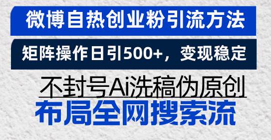 （13460期）微博自热创业粉引流方法，矩阵操作日引500+，变现稳定，不封号Ai洗稿伪…-立业有术