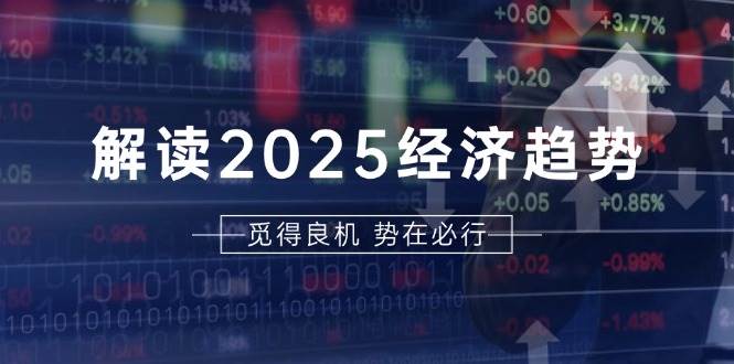 （13463期）解读2025经济趋势、美股、A港股等资产前景判断，助您抢先布局未来投资-立业有术