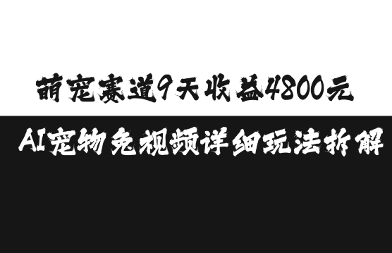 萌宠赛道9天收益4800元，AI宠物免视频详细玩法拆解-立业有术