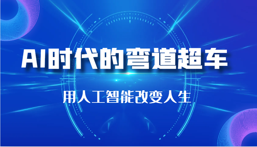 AI时代的弯道超车：用人工智能改变人生（29节课）-立业有术