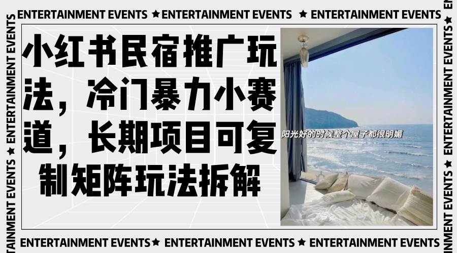 （13474期）小红书民宿推广玩法，冷门暴力小赛道，长期项目可复制矩阵玩法拆解-立业有术