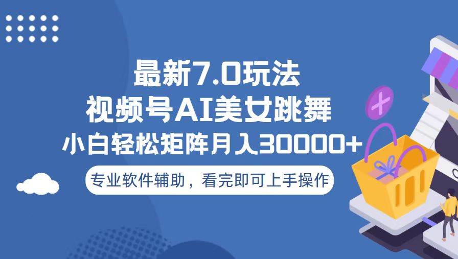 （13477期）视频号最新7.0玩法，当天起号小白也能轻松月入30000+-立业有术