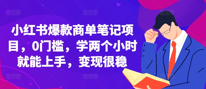 小红书爆款商单笔记项目，0门槛，学两个小时就能上手，变现很稳-立业有术