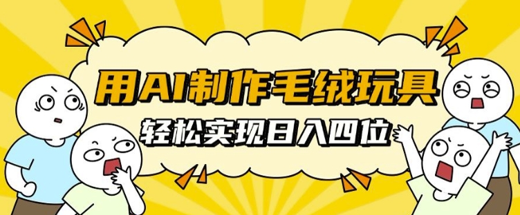 用AI制作毛绒玩具，轻松实现日入四位数【揭秘】-立业有术