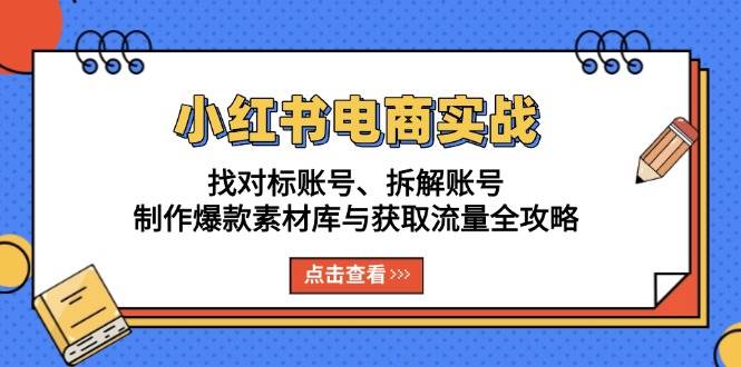 小红书电商实战：找对标账号、拆解账号、制作爆款素材库与获取流量全攻略-立业有术