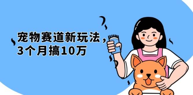 （13496期）不是市面上割韭菜的项目，宠物赛道新玩法，3个月搞10万，宠物免费送，…-立业有术