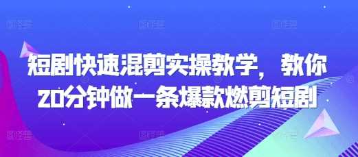 短剧快速混剪实操教学，教你20分钟做一条爆款燃剪短剧-立业有术