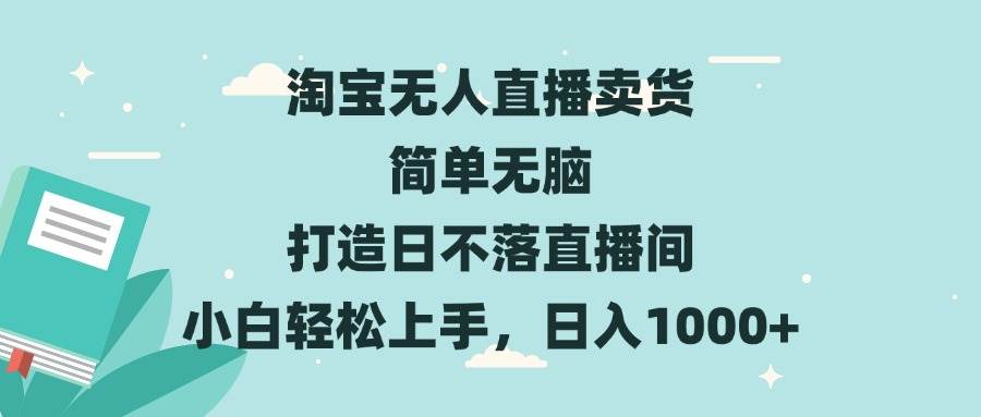 （13502期）淘宝无人直播卖货 简单无脑 打造日不落直播间 小白轻松上手，日入1000+-立业有术