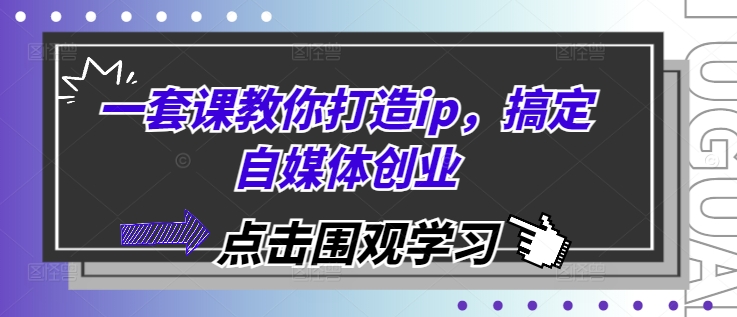 一套课教你打造ip，搞定自媒体创业-立业有术