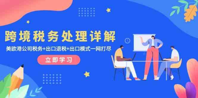 跨境税务处理详解：美欧港公司税务+出口退税+出口模式一网打尽-立业有术